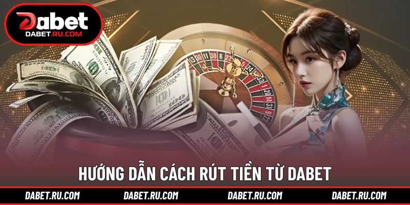 Các bước thao tác giúp rút tiền DABET nhanh chóng Các bước thao tác giúp rút tiền DABET nhanh chóng