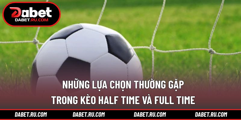Các kịch bản phổ biến trong kèo half time và full time