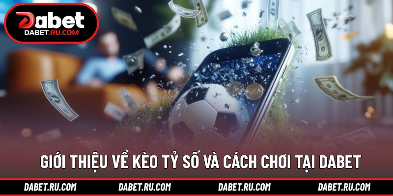 Khái quát cách tham gia kèo tỷ số tại nền tảng