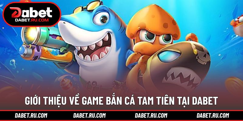 Khái quát tổng thể về bắn cá tam tiên DABET Khái quát tổng thể về bắn cá tam tiên DABET