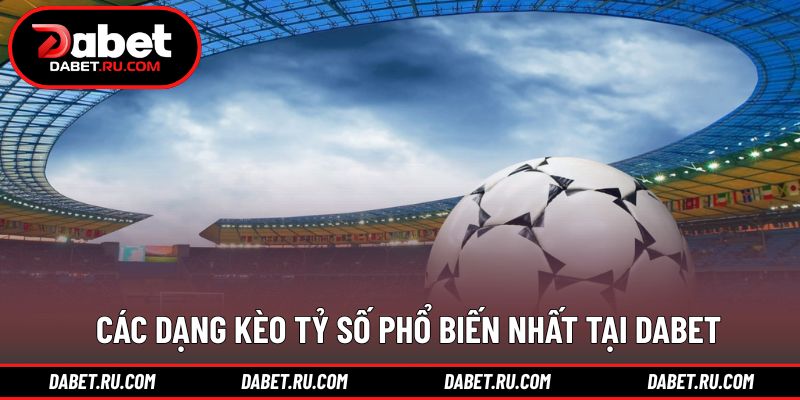 Những dạng kèo cược tỷ số thường gặp nhất hiện nay